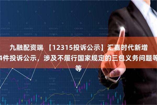 九融配资端 【12315投诉公示】汇嘉时代新增4件投诉公示，涉及不履行国家规定的三包义务问题等
