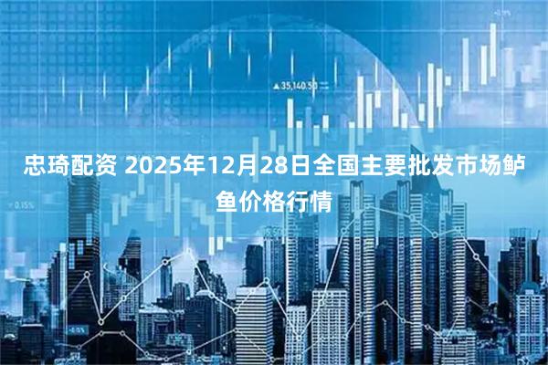 忠琦配资 2025年12月28日全国主要批发市场鲈鱼价格行情