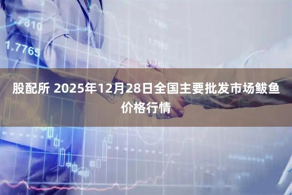 股配所 2025年12月28日全国主要批发市场鲅鱼价格行情