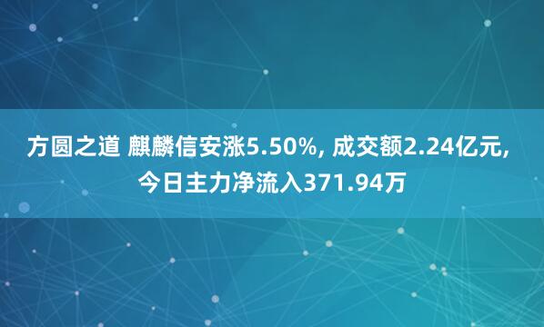 方圆之道 麒麟信安涨5.50%, 成交额2.24亿元, 今日主力净流入371.94万