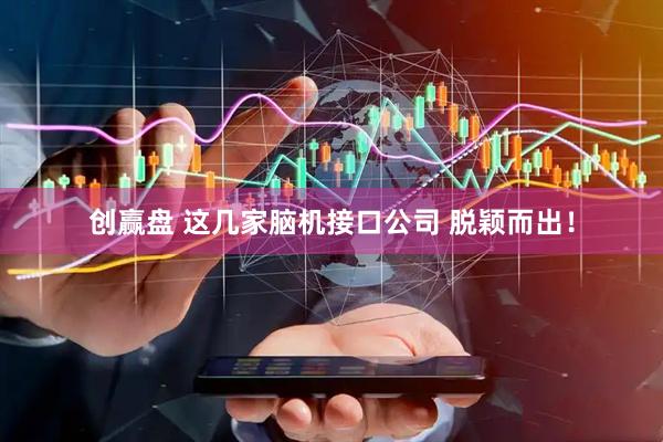 创赢盘 这几家脑机接口公司 脱颖而出！